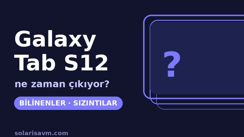 Galaxy Tab S12 ne zaman çıkacak? Bilinenler ve söylentiler
