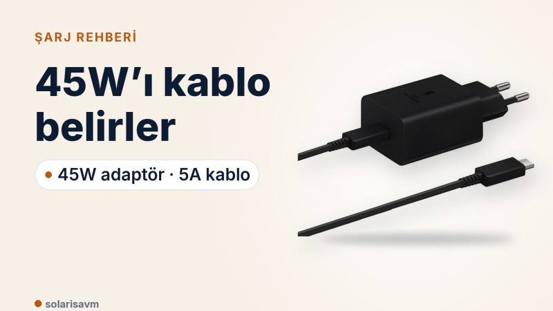 Samsung 45W adaptör ve 5A kablo: 45W’ı gerçekten ne belirler?