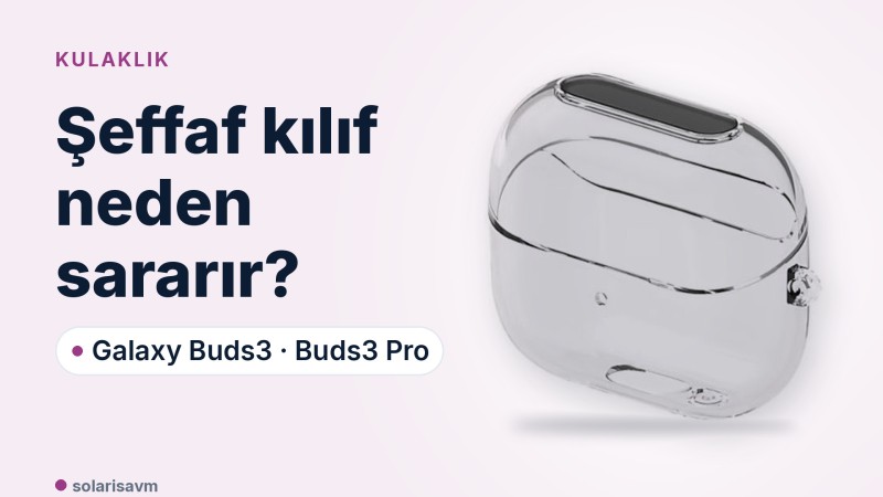Buds3 ve Buds3 Pro şeffaf kılıf: sararma neden olur, nasıl temizlenir?