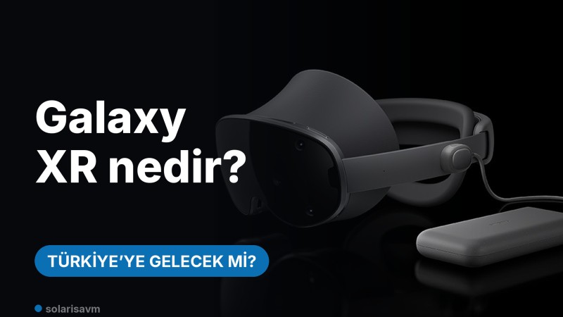Galaxy XR nedir, Türkiye'ye gelecek mi? Özellikleri ve fiyatı
